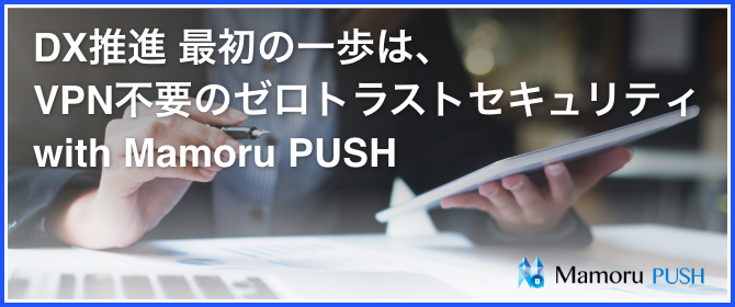 DX推進 最初の一歩は、VPN不要のゼロトラストセキュリティ with Mamoru PUSH